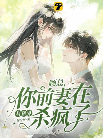 顾总,你前妻在科研界杀疯了!